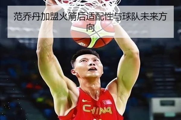 范乔丹加盟火箭后适配性与球队未来方向